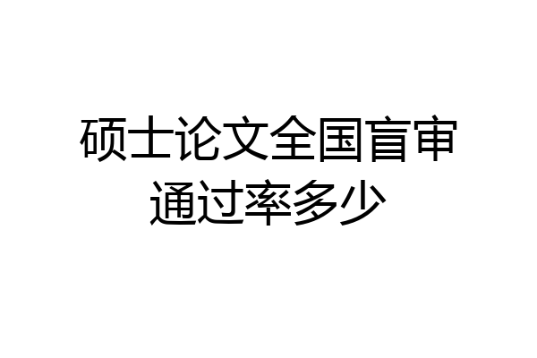 硕士论文全国盲审通过率多少