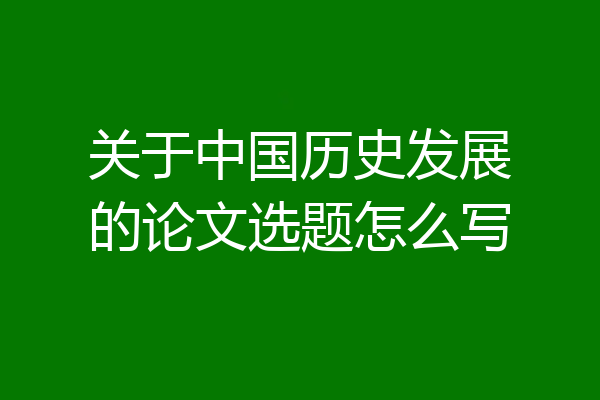 关于中国历史发展的论文选题怎么写