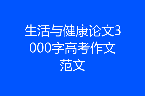 生活与健康论文3000字高考作文范文