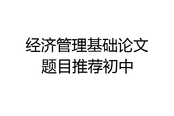 经济管理基础论文题目推荐初中