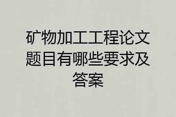 矿物加工工程论文题目有哪些要求及答案