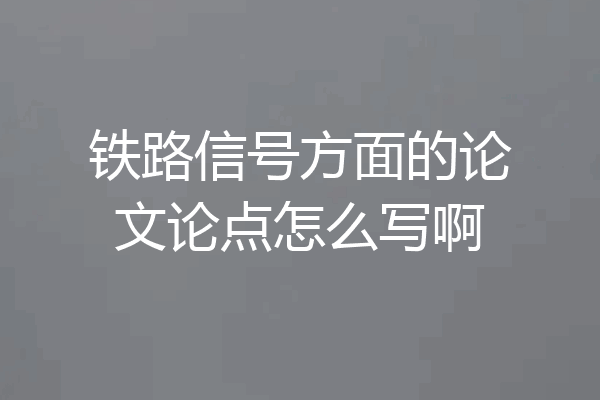 铁路信号方面的论文论点怎么写啊
