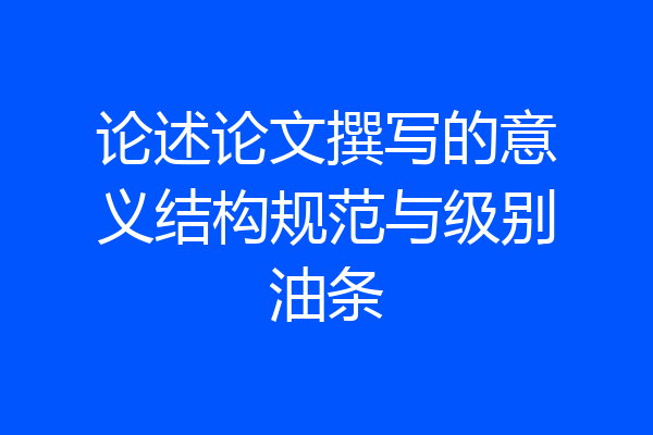 论述论文撰写的意义结构规范与级别油条