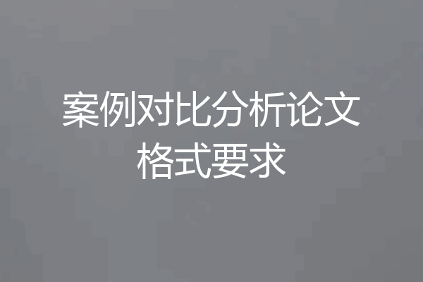 案例对比分析论文格式要求