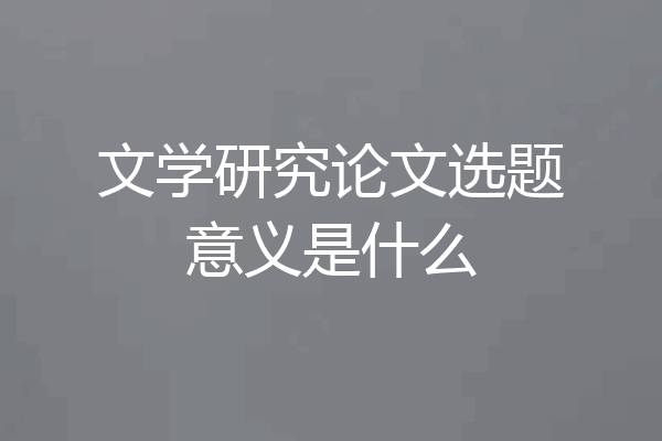文学研究论文选题意义是什么