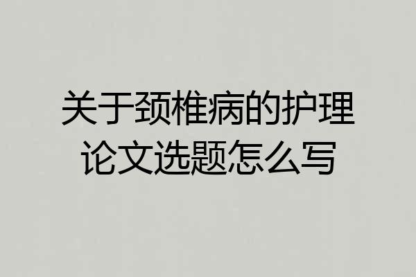 关于颈椎病的护理论文选题怎么写