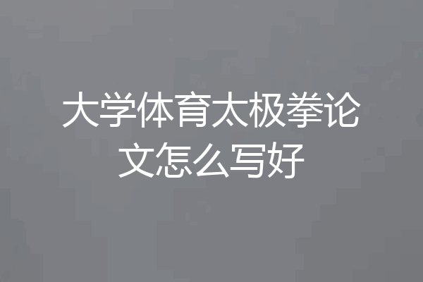 大学体育太极拳论文怎么写好