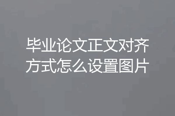 毕业论文正文对齐方式怎么设置图片