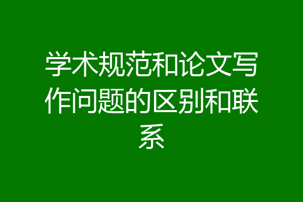 学术规范和论文写作问题的区别和联系
