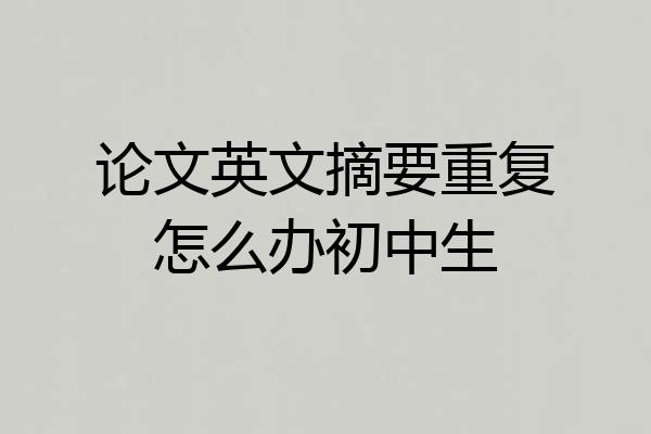 论文英文摘要重复怎么办初中生