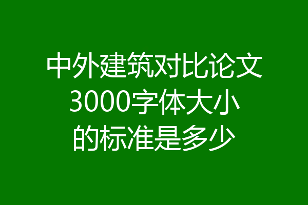中外建筑对比论文3000字体大小的标准是多少