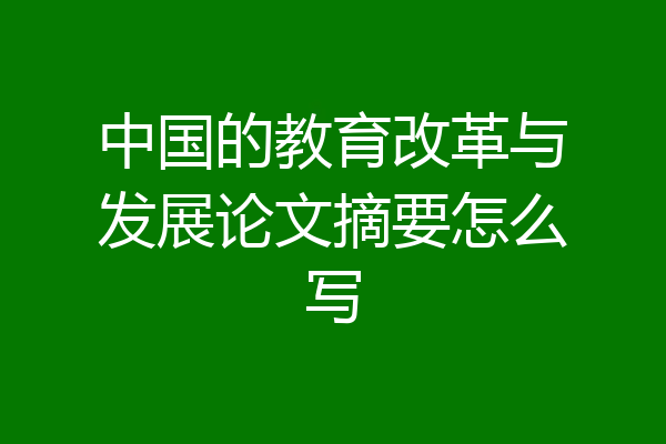 中国的教育改革与发展论文摘要怎么写