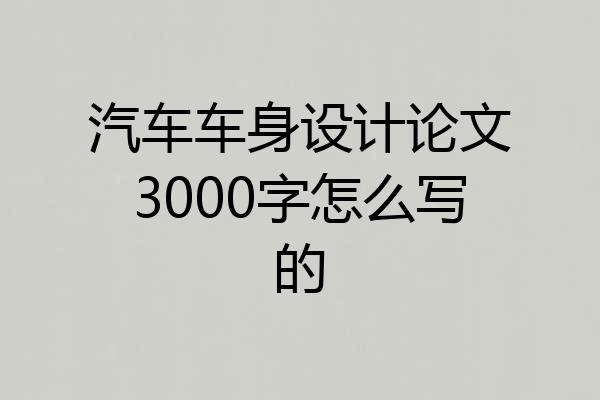 汽车车身设计论文3000字怎么写的