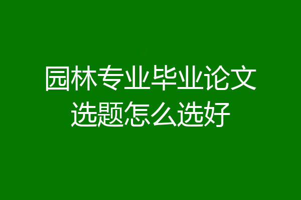 园林专业毕业论文选题怎么选好