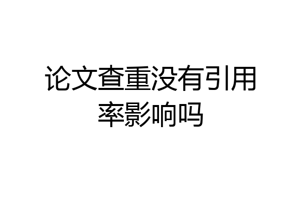 论文查重没有引用率影响吗