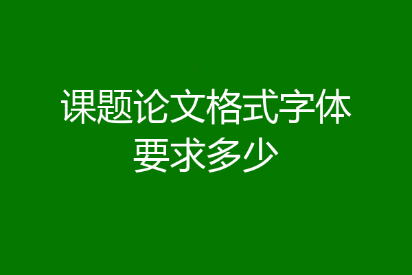 课题论文格式字体要求多少