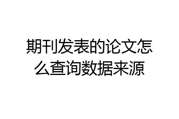 期刊发表的论文怎么查询数据来源