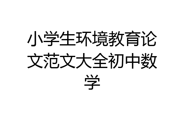 小学生环境教育论文范文大全初中数学