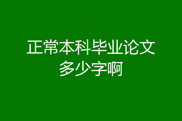 正常本科毕业论文多少字啊