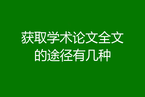获取学术论文全文的途径有几种