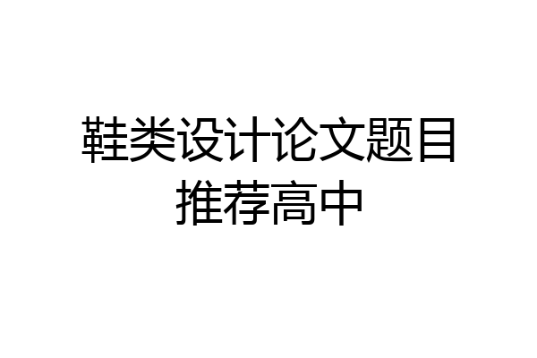 鞋类设计论文题目推荐高中