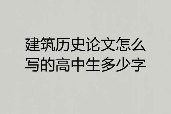 建筑历史论文怎么写的高中生多少字
