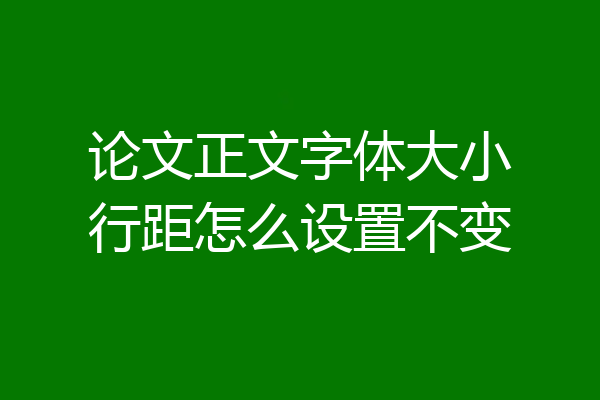 论文正文字体大小行距怎么设置不变