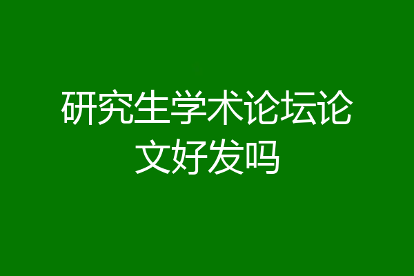 研究生学术论坛论文好发吗