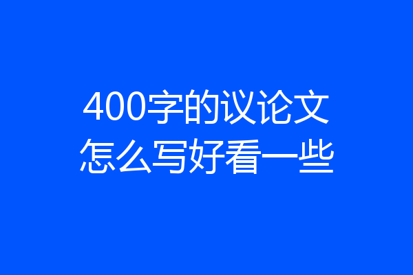 400字的议论文怎么写好看一些