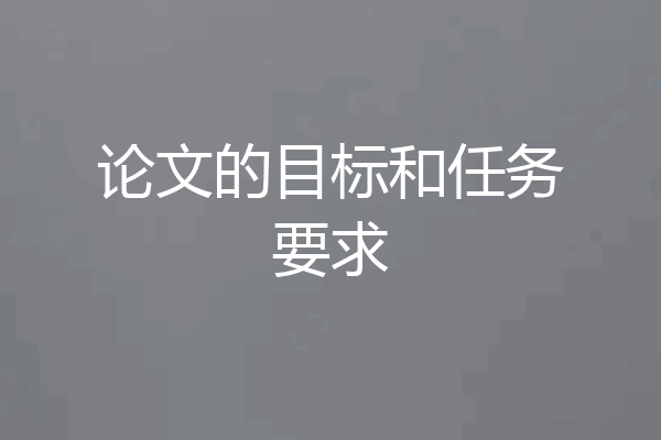 论文的目标和任务要求