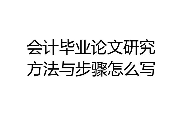 会计毕业论文研究方法与步骤怎么写