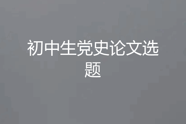初中生党史论文选题