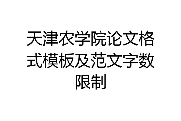 天津农学院论文格式模板及范文字数限制