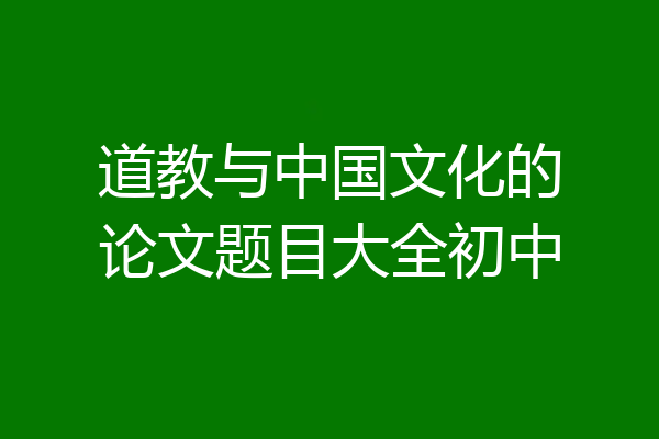 道教与中国文化的论文题目大全初中