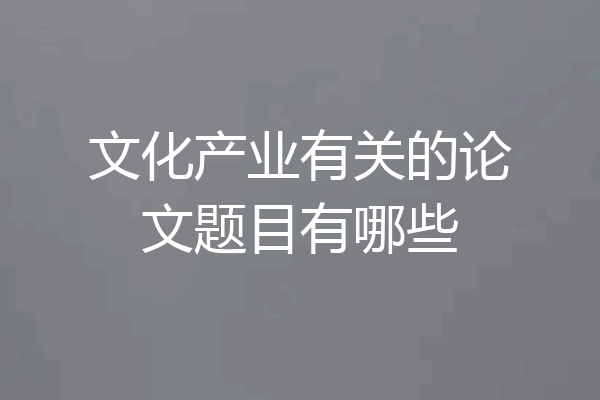 文化产业有关的论文题目有哪些