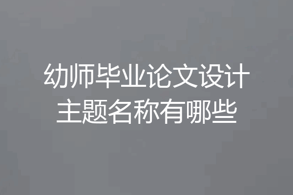 幼师毕业论文设计主题名称有哪些