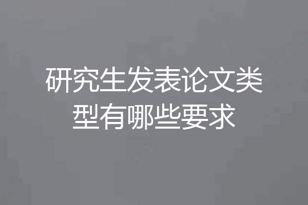 研究生发表论文类型有哪些要求