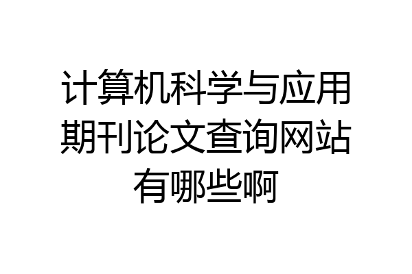 计算机科学与应用期刊论文查询网站有哪些啊
