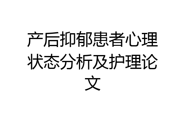 产后抑郁患者心理状态分析及护理论文