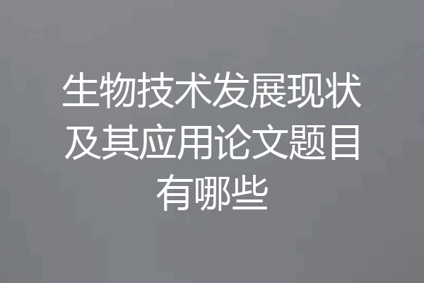 生物技术发展现状及其应用论文题目有哪些