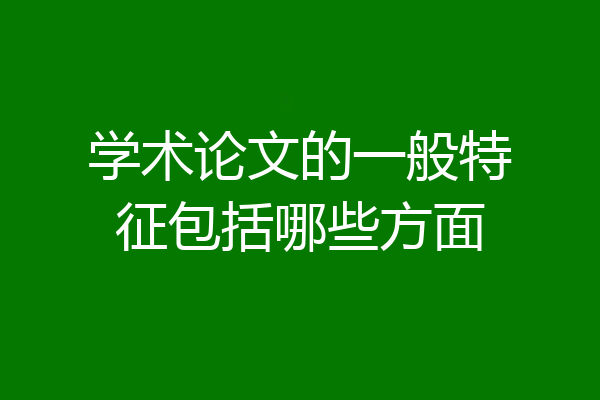 学术论文的一般特征包括哪些方面