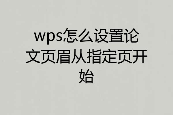 wps怎么设置论文页眉从指定页开始