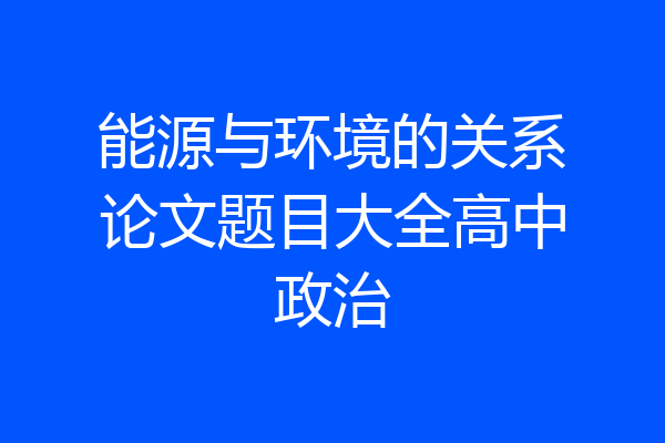 能源与环境的关系论文题目大全高中政治
