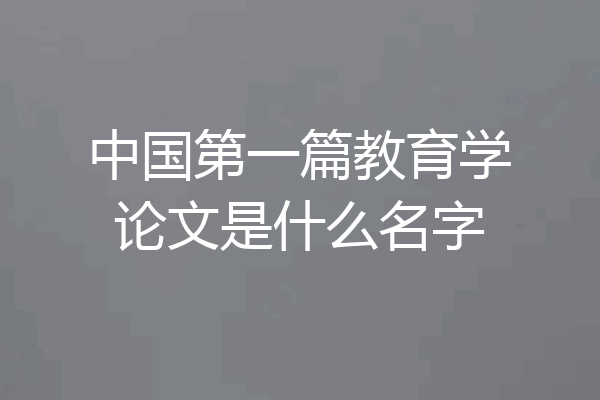 中国第一篇教育学论文是什么名字