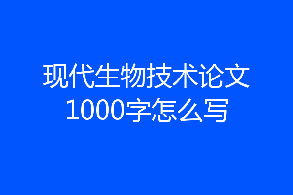 现代生物技术论文1000字怎么写