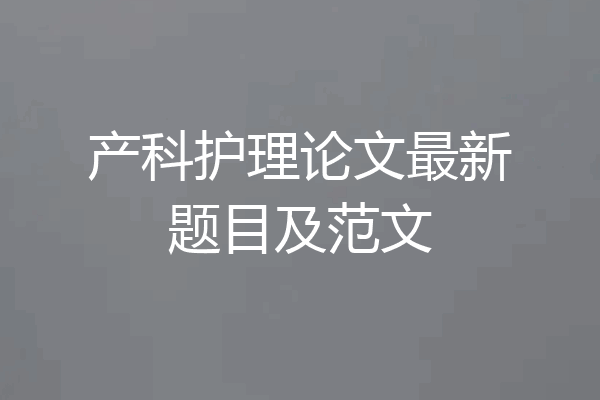 产科护理论文最新题目及范文
