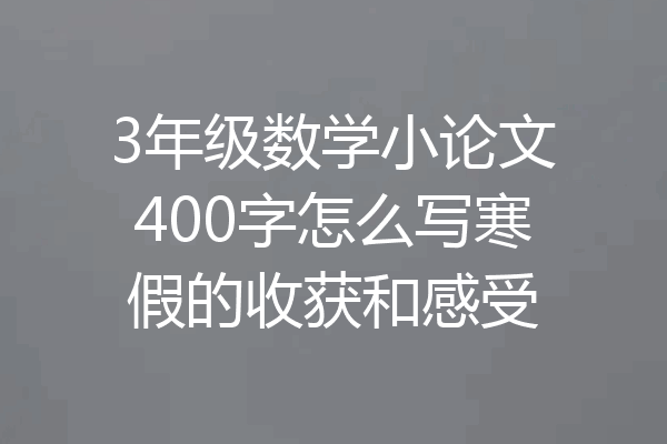 3年级数学小论文400字怎么写寒假的收获和感受