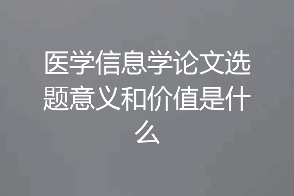 医学信息学论文选题意义和价值是什么