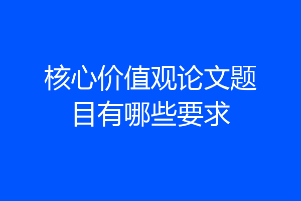 核心价值观论文题目有哪些要求