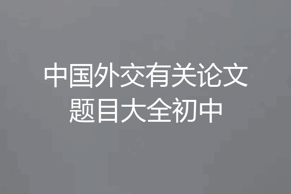 中国外交有关论文题目大全初中